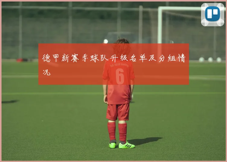 德甲新赛季球队升级名单及分组情况