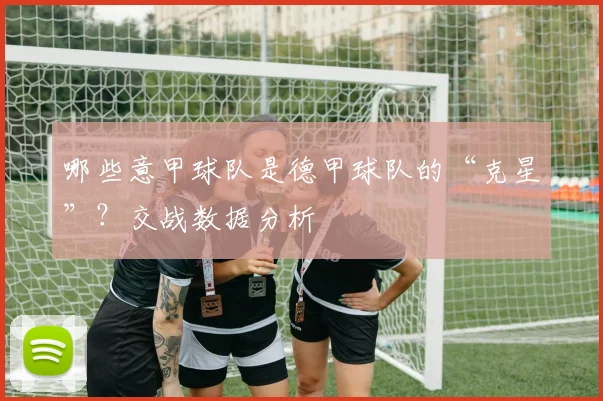 哪些意甲球队是德甲球队的“克星”？交战数据分析