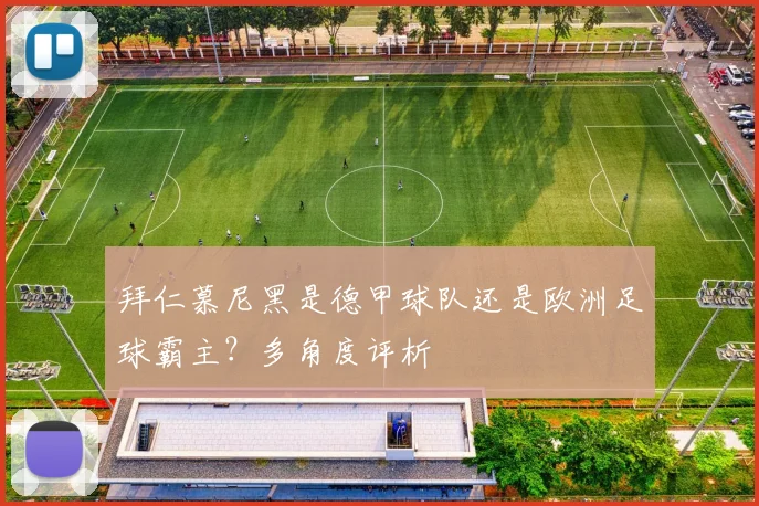 拜仁慕尼黑是德甲球队还是欧洲足球霸主？多角度评析