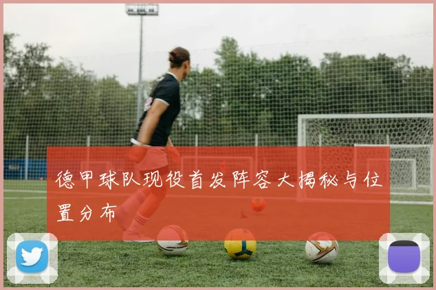 德甲球队现役首发阵容大揭秘与位置分布