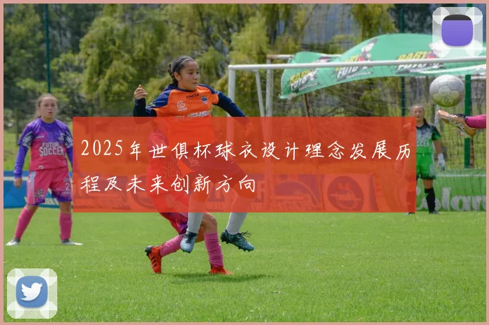 2025年世俱杯球衣设计理念发展历程及未来创新方向