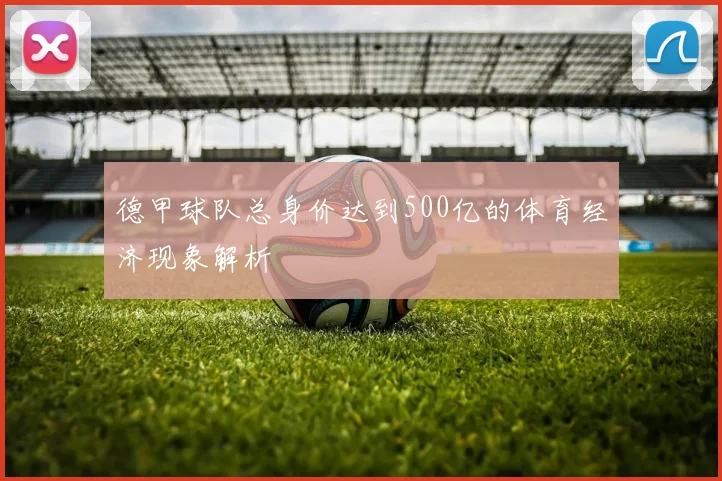 德甲球队总身价达到500亿的体育经济现象解析